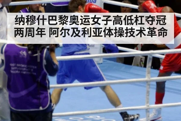 纳穆什巴黎奥运女子高低杠夺冠两周年 阿尔及利亚体操技术革命