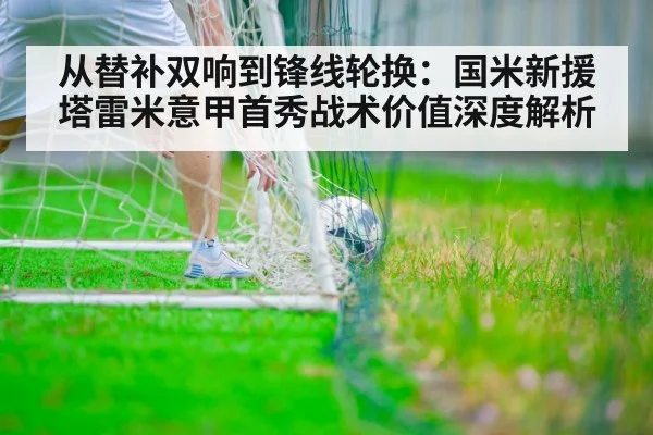 从替补双响到锋线轮换:国米新援塔雷米意甲首秀战术价值深度解析