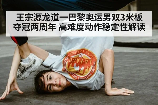 王宗源龙道一巴黎奥运男双3米板夺冠两周年 高难度动作稳定性解读