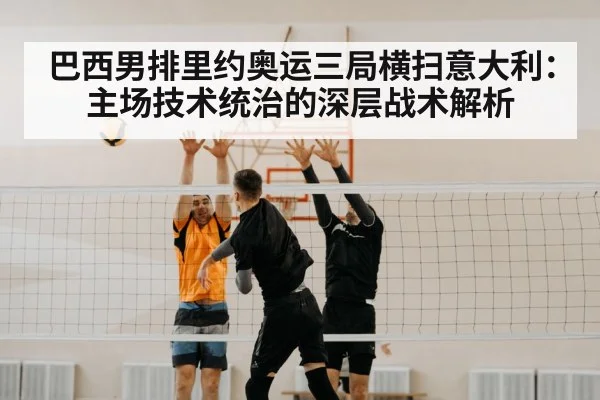 巴西男排里约奥运三局横扫意大利：主场技术统治的深层战术解析