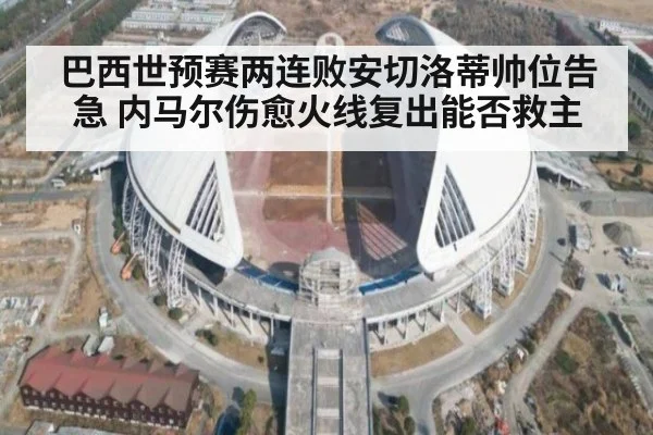 巴西世预赛两连败安切洛蒂帅位告急 内马尔伤愈火线复出能否救主