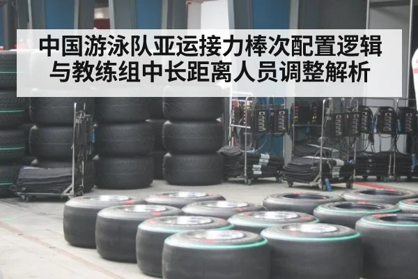 中国游泳队亚运接力棒次配置逻辑与教练组中长距离人员调整解析