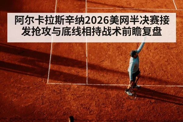 阿尔卡拉斯辛纳2026美网半决赛接发抢攻与底线相持战术前瞻复盘